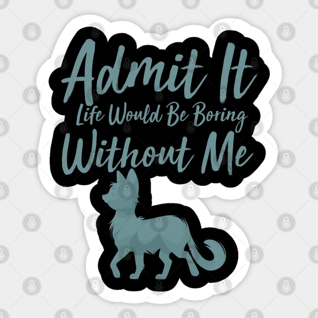 Admit It Life Would Be Boring Without Me Sticker by GlossyArtTees